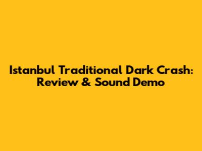 Istanbul Traditional Dark Crash: Review & Sound Demo