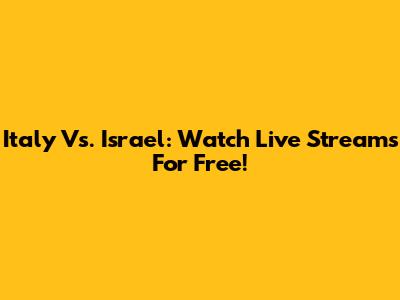 Italy Vs. Israel: Watch Live Streams For Free!