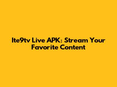 Ite9tv Live APK: Stream Your Favorite Content