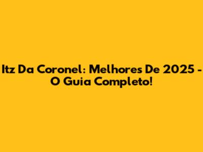 Itz Da Coronel: Melhores De 2025 - O Guia Completo!