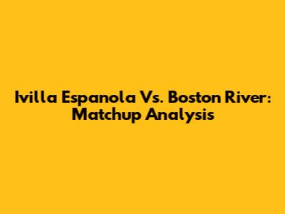 Ivilla Espanola Vs. Boston River: Matchup Analysis