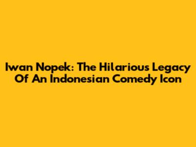 Iwan Nopek: The Hilarious Legacy Of An Indonesian Comedy Icon