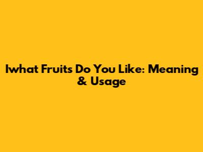 Iwhat Fruits Do You Like: Meaning & Usage