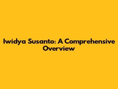 Iwidya Susanto: A Comprehensive Overview