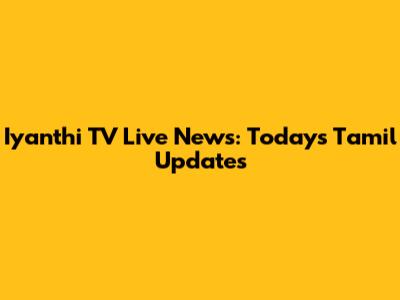 Iyanthi TV Live News: Today's Tamil Updates