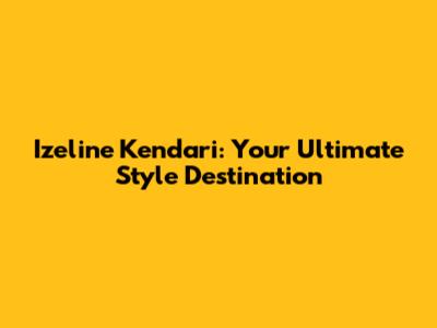 Izeline Kendari: Your Ultimate Style Destination