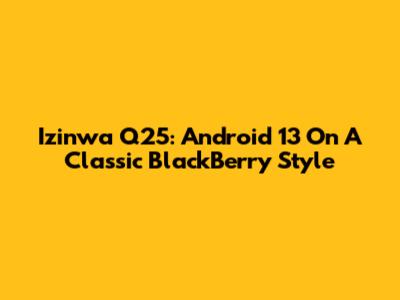 Izinwa Q25: Android 13 On A Classic BlackBerry Style