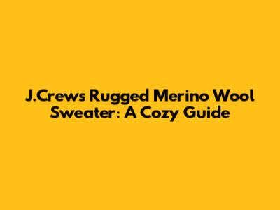 J.Crew's Rugged Merino Wool Sweater: A Cozy Guide