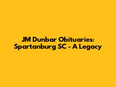 JM Dunbar Obituaries: Spartanburg SC - A Legacy