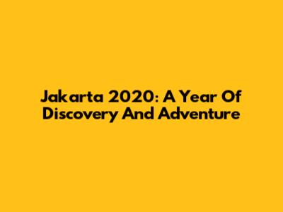 Jakarta 2020: A Year Of Discovery And Adventure