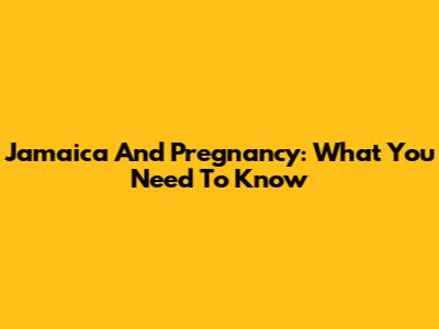 Jamaica And Pregnancy: What You Need To Know