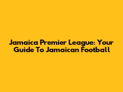 Jamaica Premier League: Your Guide To Jamaican Football
