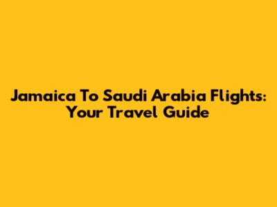 Jamaica To Saudi Arabia Flights: Your Travel Guide
