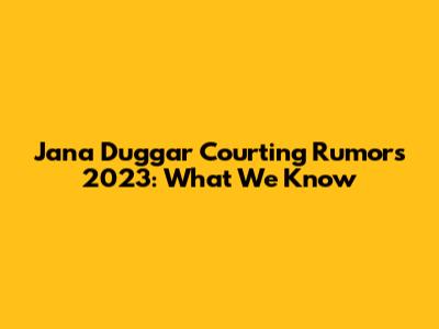 Jana Duggar Courting Rumors 2023: What We Know