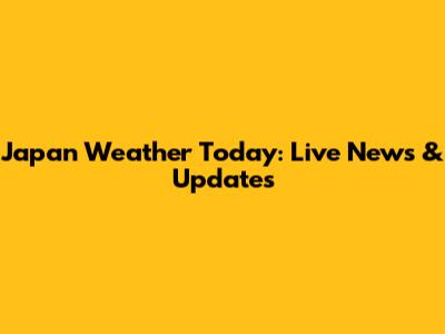 Japan Weather Today: Live News & Updates