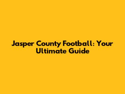Jasper County Football: Your Ultimate Guide