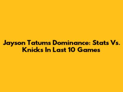 Jayson Tatum's Dominance: Stats Vs. Knicks In Last 10 Games