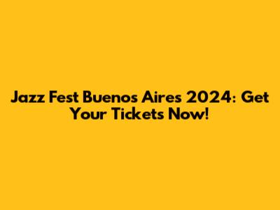 Jazz Fest Buenos Aires 2024: Get Your Tickets Now!