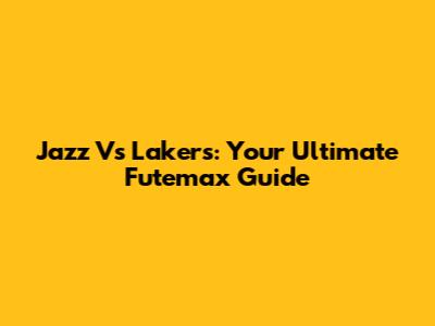 Jazz Vs Lakers: Your Ultimate Futemax Guide