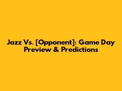 Jazz Vs. [Opponent]: Game Day Preview & Predictions