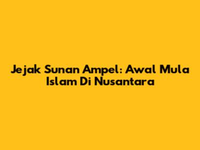 Jejak Sunan Ampel: Awal Mula Islam Di Nusantara