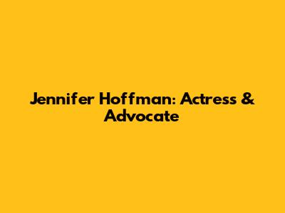 Jennifer Hoffman: Actress & Advocate
