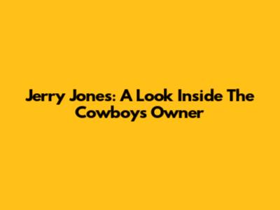 Jerry Jones: A Look Inside The Cowboys' Owner