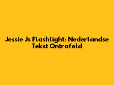 Jessie J's Flashlight: Nederlandse Tekst Ontrafeld