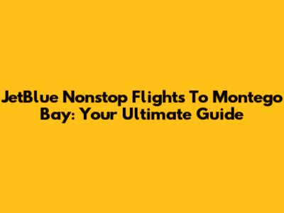 JetBlue Nonstop Flights To Montego Bay: Your Ultimate Guide