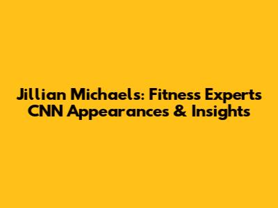 Jillian Michaels: Fitness Expert's CNN Appearances & Insights