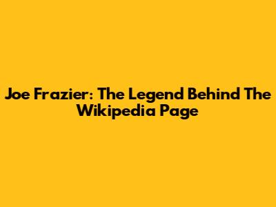 Joe Frazier: The Legend Behind The Wikipedia Page