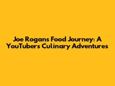 Joe Rogan's Food Journey: A YouTuber's Culinary Adventures