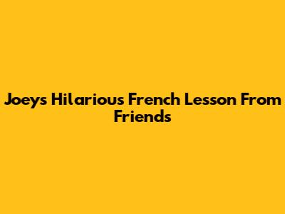 Joey's Hilarious French Lesson From Friends
