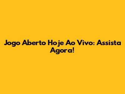 Jogo Aberto Hoje Ao Vivo: Assista Agora!