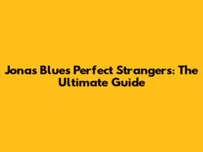 Jonas Blue's Perfect Strangers: The Ultimate Guide