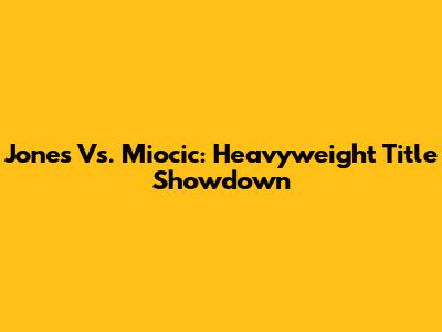 Jones Vs. Miocic: Heavyweight Title Showdown