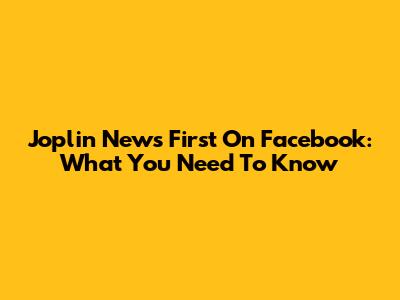 Joplin News First On Facebook: What You Need To Know