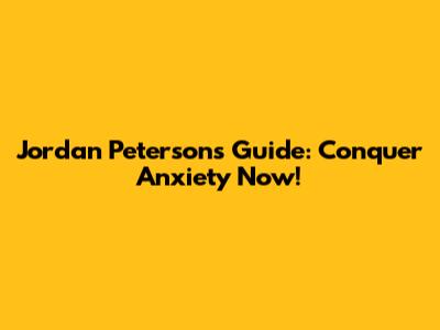 Jordan Peterson's Guide: Conquer Anxiety Now!