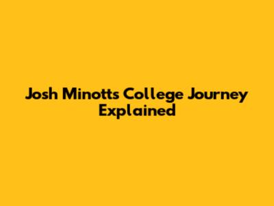 Josh Minott's College Journey Explained