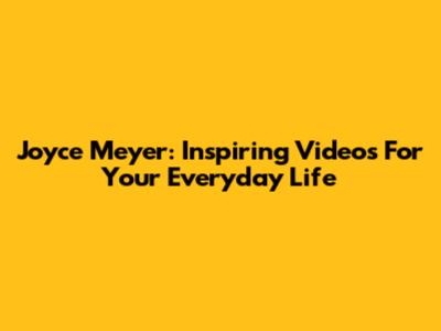 Joyce Meyer: Inspiring Videos For Your Everyday Life