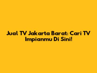 Jual TV Jakarta Barat: Cari TV Impianmu Di Sini!