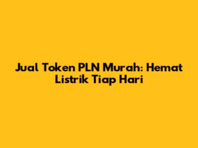 Jual Token PLN Murah: Hemat Listrik Tiap Hari