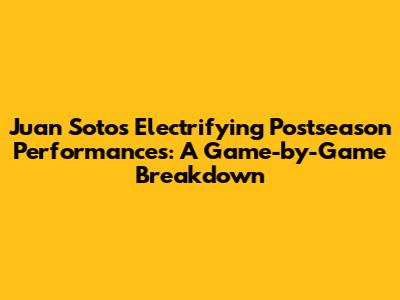 Juan Soto's Electrifying Postseason Performances: A Game-by-Game Breakdown