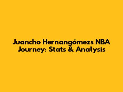 Juancho Hernangómez's NBA Journey: Stats & Analysis