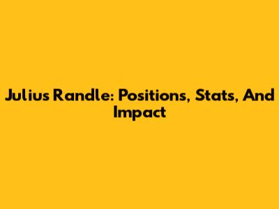 Julius Randle: Positions, Stats, And Impact