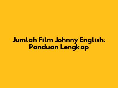 Jumlah Film Johnny English: Panduan Lengkap