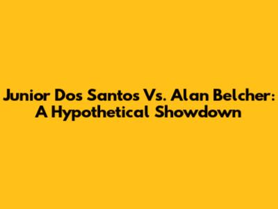 Junior Dos Santos Vs. Alan Belcher: A Hypothetical Showdown