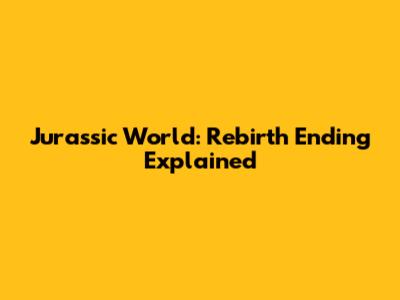 Jurassic World: Rebirth Ending Explained