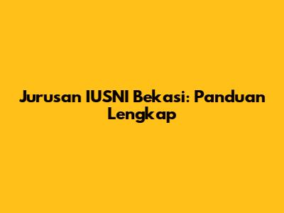 Jurusan IUSNI Bekasi: Panduan Lengkap