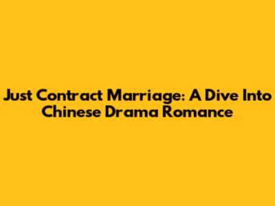 Just Contract Marriage: A Dive Into Chinese Drama Romance